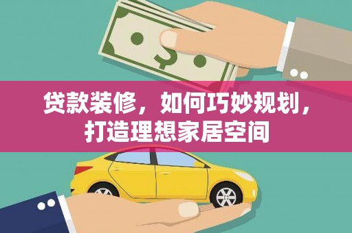 雾峰贷款装修，如何巧妙规划，打造理想家居空间