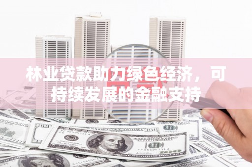 雾峰林业贷款助力绿色经济，可持续发展的金融支持
