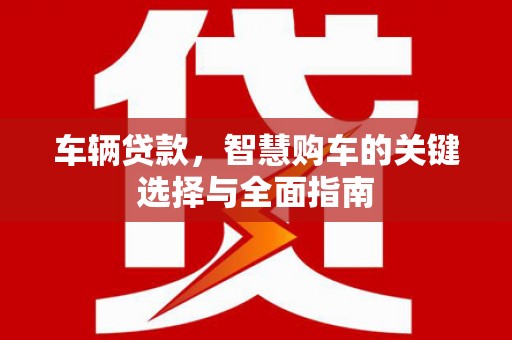 雾峰车辆贷款，智慧购车的关键选择与全面指南