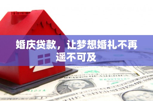 雾峰婚庆贷款，让梦想婚礼不再遥不可及