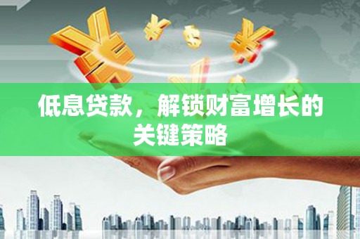 雾峰低息贷款，解锁财富增长的关键策略