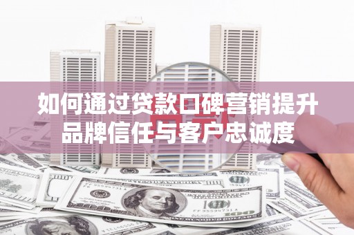 雾峰如何通过贷款口碑营销提升品牌信任与客户忠诚度