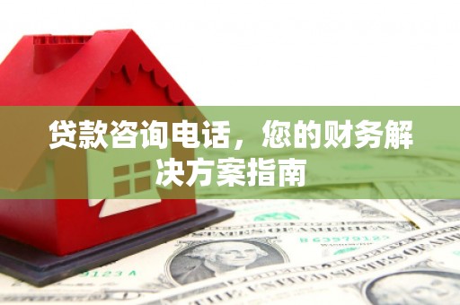 雾峰贷款咨询电话，您的财务解决方案指南