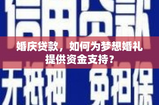 雾峰婚庆贷款，如何为梦想婚礼提供资金支持？