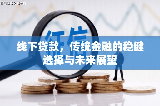 雾峰线下贷款，传统金融的稳健选择与未来展望