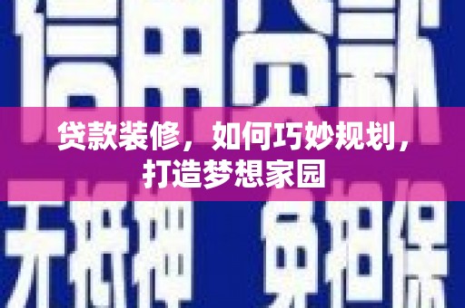 雾峰贷款装修，如何巧妙规划，打造梦想家园