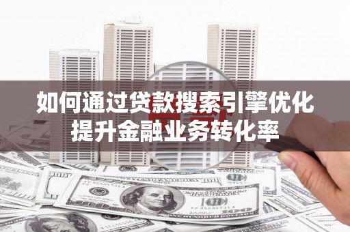 雾峰如何通过贷款搜索引擎优化提升金融业务转化率