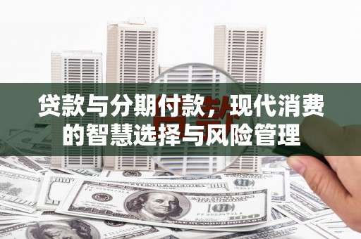 雾峰贷款与分期付款，现代消费的智慧选择与风险管理