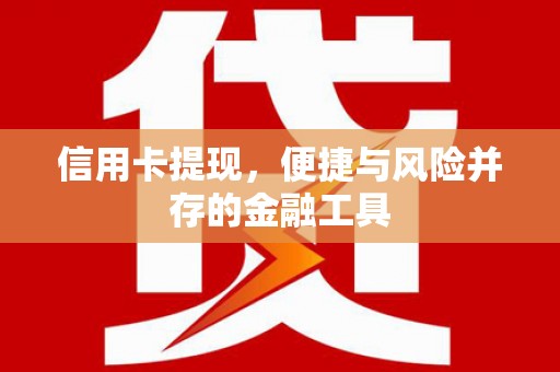 雾峰信用卡提现，便捷与风险并存的金融工具