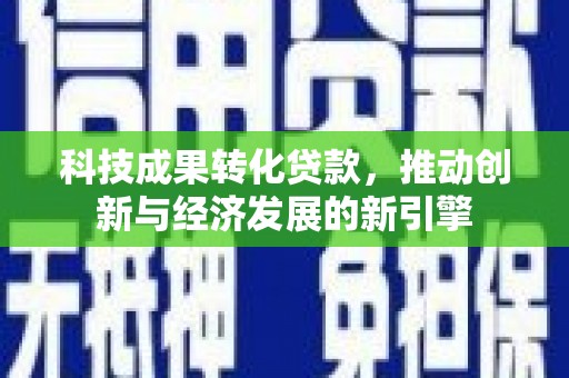 雾峰科技成果转化贷款，推动创新与经济发展的新引擎