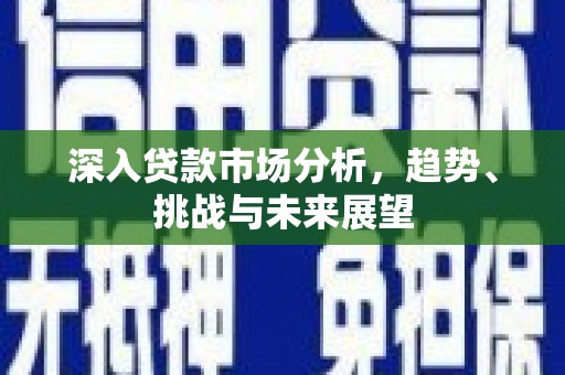 雾峰深入贷款市场分析，趋势、挑战与未来展望