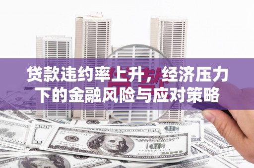 雾峰贷款违约率上升，经济压力下的金融风险与应对策略