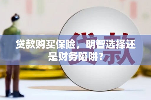 雾峰贷款购买保险，明智选择还是财务陷阱？