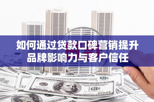 雾峰如何通过贷款口碑营销提升品牌影响力与客户信任
