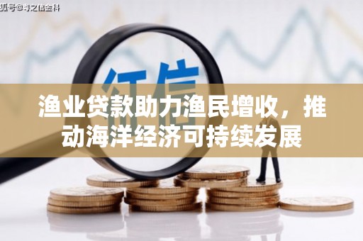 雾峰渔业贷款助力渔民增收，推动海洋经济可持续发展
