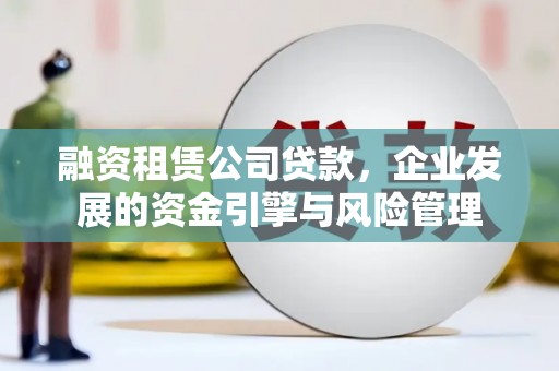 雾峰融资租赁公司贷款，企业发展的资金引擎与风险管理
