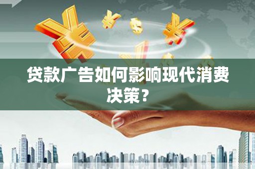 雾峰贷款广告如何影响现代消费决策？