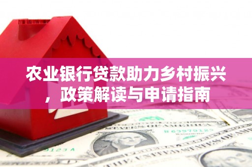 雾峰农业银行贷款助力乡村振兴，政策解读与申请指南