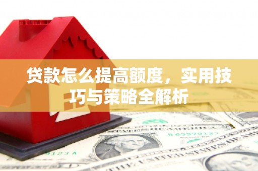 雾峰贷款怎么提高额度，实用技巧与策略全解析