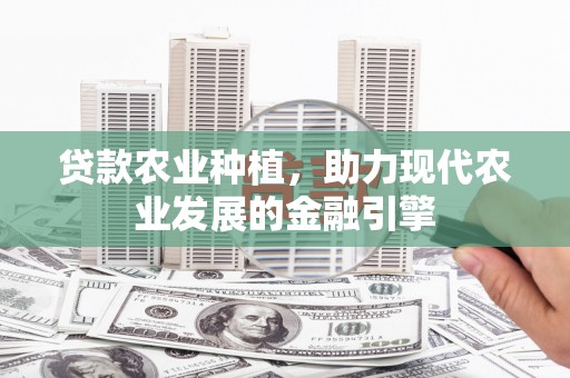 雾峰贷款农业种植，助力现代农业发展的金融引擎