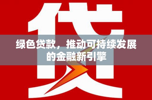 雾峰绿色贷款，推动可持续发展的金融新引擎
