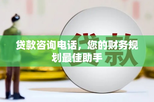 雾峰贷款咨询电话，您的财务规划最佳助手