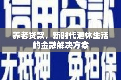 雾峰养老贷款，新时代退休生活的金融解决方案