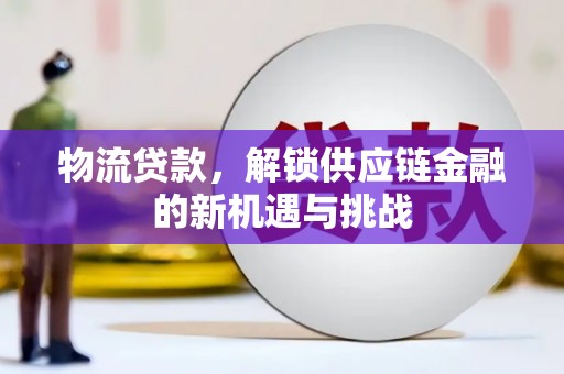 雾峰物流贷款，解锁供应链金融的新机遇与挑战