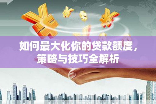 雾峰如何最大化你的贷款额度，策略与技巧全解析