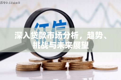雾峰深入贷款市场分析，趋势、挑战与未来展望