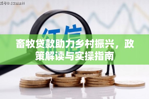 雾峰畜牧贷款助力乡村振兴，政策解读与实操指南
