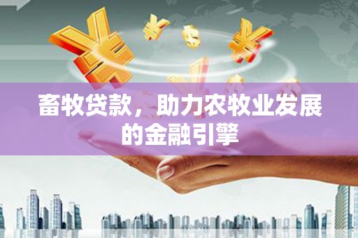 雾峰畜牧贷款，助力农牧业发展的金融引擎