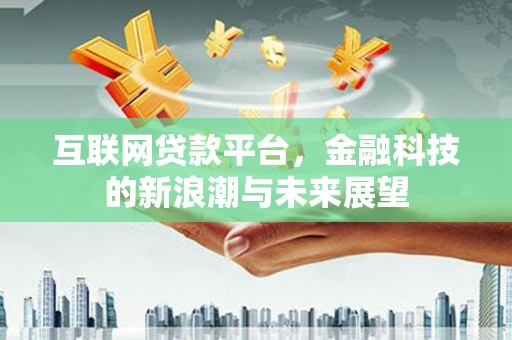 雾峰互联网贷款平台，金融科技的新浪潮与未来展望