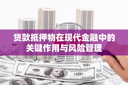 雾峰贷款抵押物在现代金融中的关键作用与风险管理