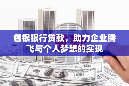 雾峰包银银行贷款，助力企业腾飞与个人梦想的实现