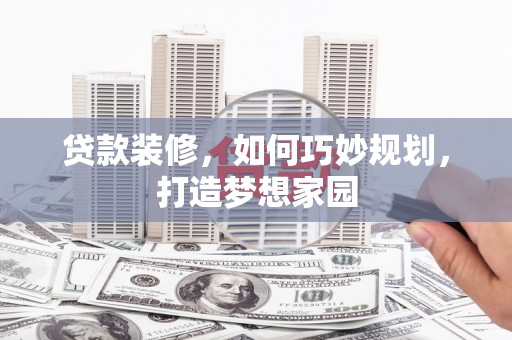 雾峰贷款装修，如何巧妙规划，打造梦想家园