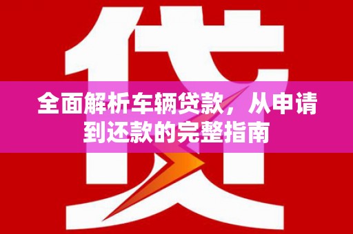 雾峰全面解析车辆贷款，从申请到还款的完整指南