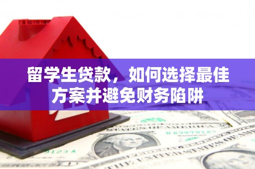 雾峰留学生贷款，如何选择最佳方案并避免财务陷阱
