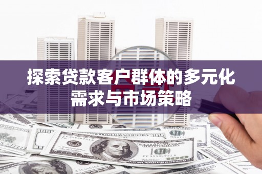 雾峰探索贷款客户群体的多元化需求与市场策略