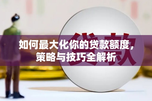 雾峰如何最大化你的贷款额度，策略与技巧全解析