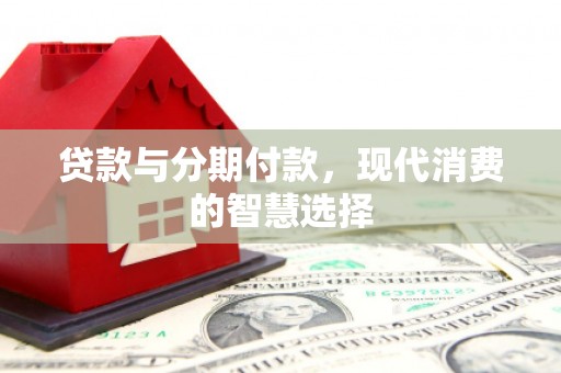 雾峰贷款与分期付款，现代消费的智慧选择