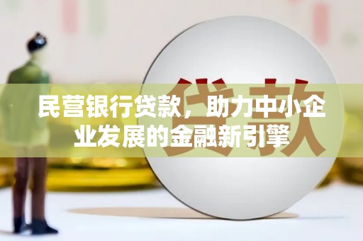 雾峰民营银行贷款，助力中小企业发展的金融新引擎
