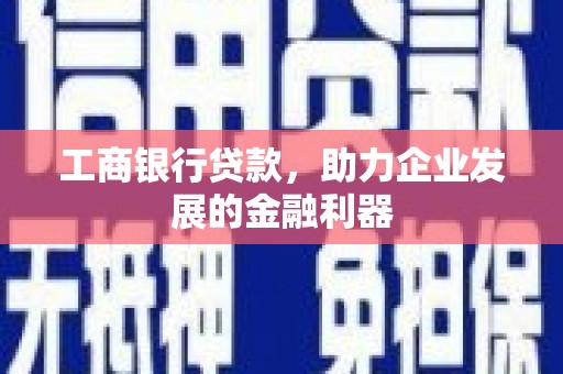 雾峰工商银行贷款，助力企业发展的金融利器