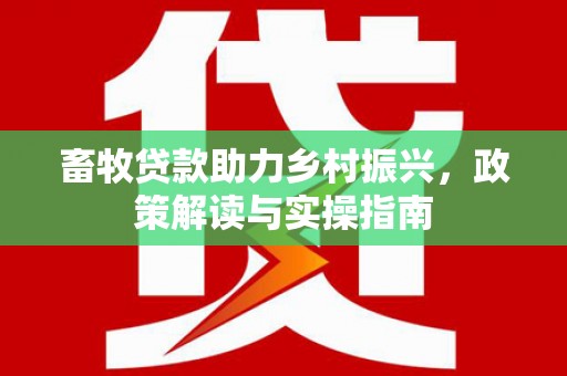 雾峰畜牧贷款助力乡村振兴，政策解读与实操指南