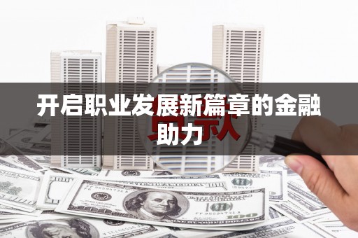 雾峰开启职业发展新篇章的金融助力