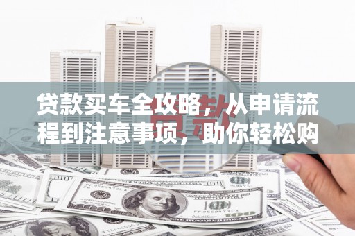 雾峰贷款买车全攻略，从申请流程到注意事项，助你轻松购车