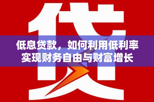 雾峰低息贷款，如何利用低利率实现财务自由与财富增长