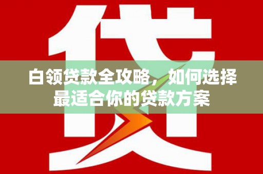 雾峰白领贷款全攻略，如何选择最适合你的贷款方案